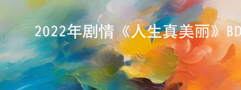 陈克宽的动漫综艺大全,2022年剧情《人生真美丽》BD韩语中字迅雷下载_电影天堂